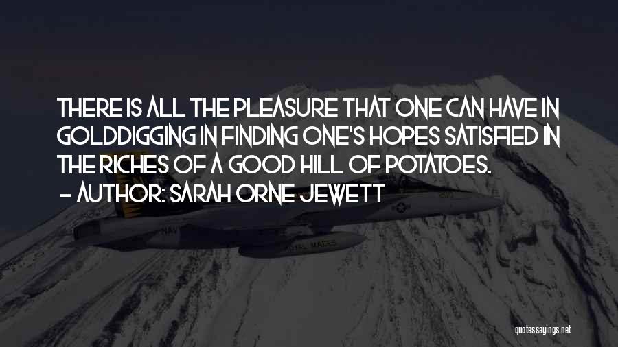 Sarah Orne Jewett Quotes: There Is All The Pleasure That One Can Have In Golddigging In Finding One's Hopes Satisfied In The Riches Of