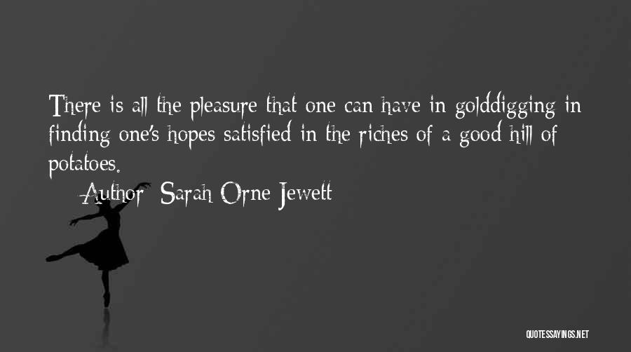 Sarah Orne Jewett Quotes: There Is All The Pleasure That One Can Have In Golddigging In Finding One's Hopes Satisfied In The Riches Of