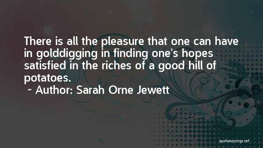Sarah Orne Jewett Quotes: There Is All The Pleasure That One Can Have In Golddigging In Finding One's Hopes Satisfied In The Riches Of