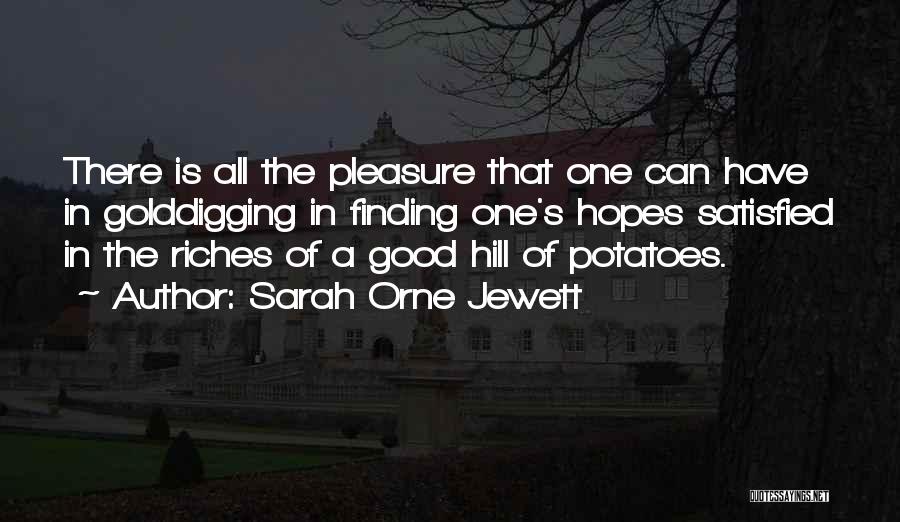 Sarah Orne Jewett Quotes: There Is All The Pleasure That One Can Have In Golddigging In Finding One's Hopes Satisfied In The Riches Of