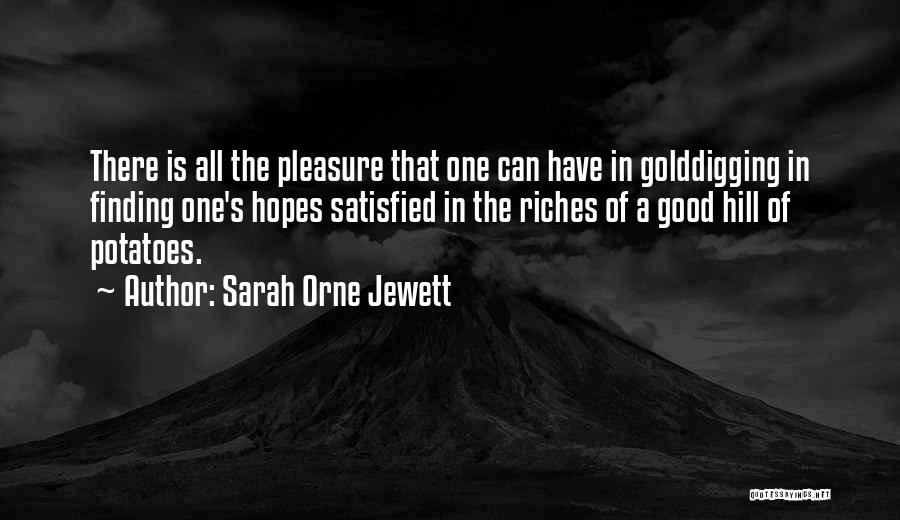 Sarah Orne Jewett Quotes: There Is All The Pleasure That One Can Have In Golddigging In Finding One's Hopes Satisfied In The Riches Of