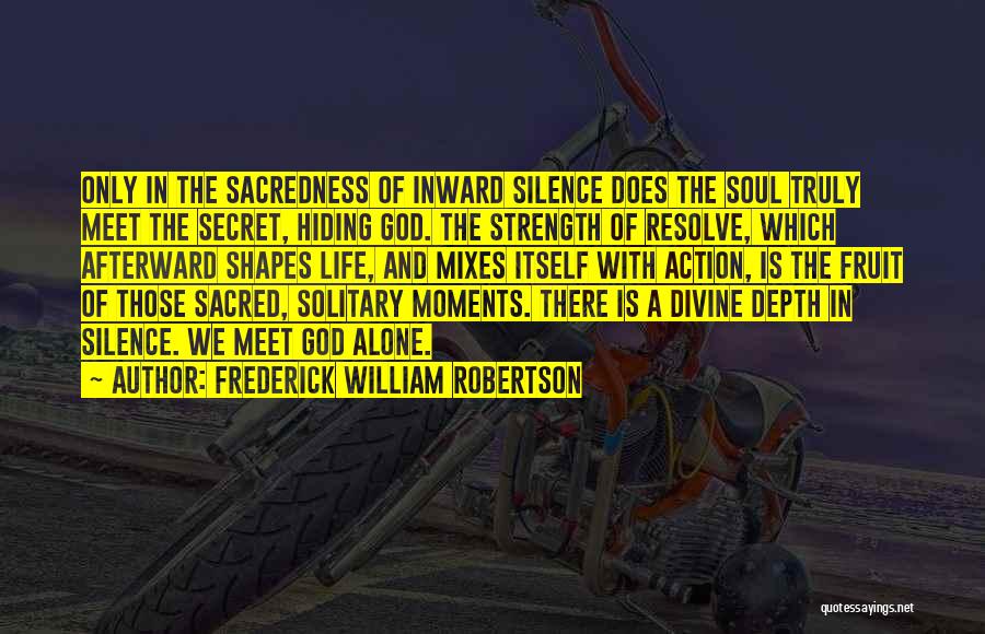 Frederick William Robertson Quotes: Only In The Sacredness Of Inward Silence Does The Soul Truly Meet The Secret, Hiding God. The Strength Of Resolve,