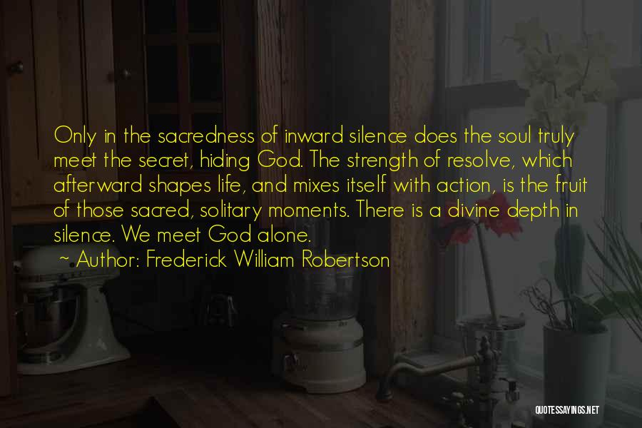 Frederick William Robertson Quotes: Only In The Sacredness Of Inward Silence Does The Soul Truly Meet The Secret, Hiding God. The Strength Of Resolve,