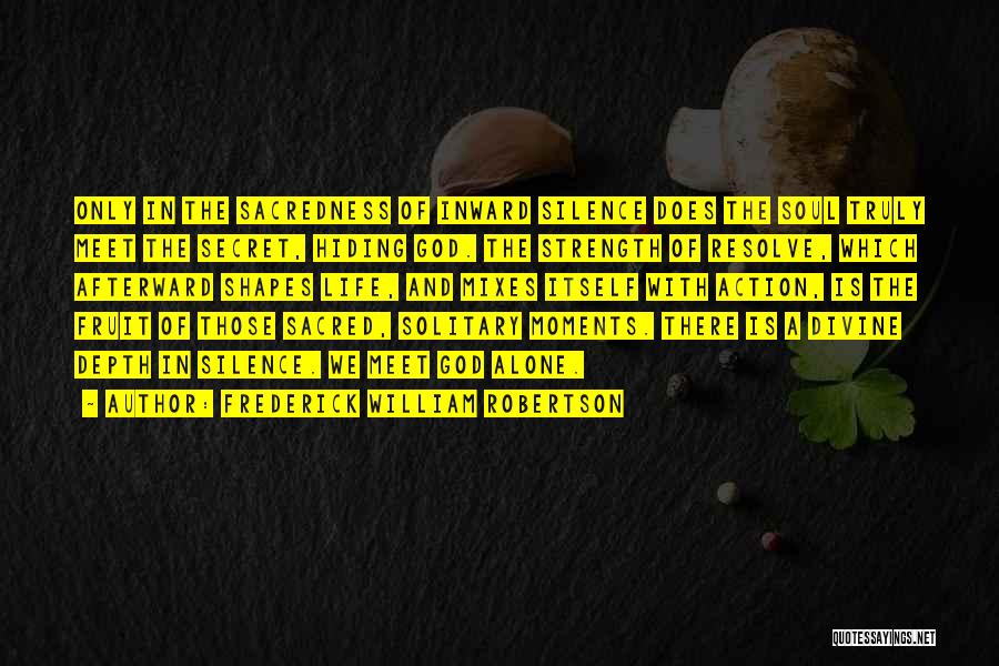 Frederick William Robertson Quotes: Only In The Sacredness Of Inward Silence Does The Soul Truly Meet The Secret, Hiding God. The Strength Of Resolve,