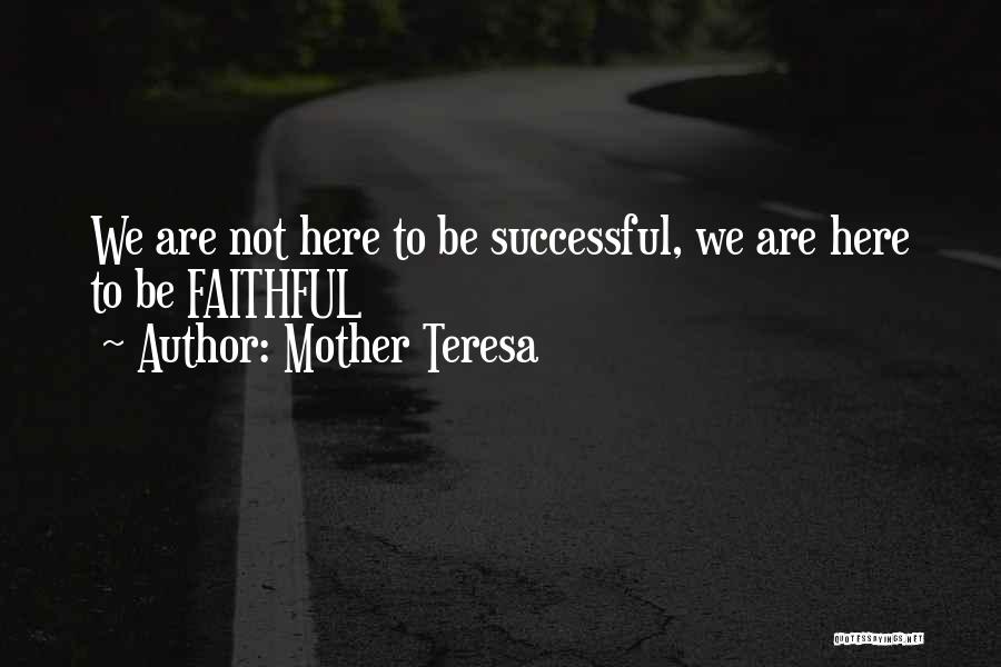 Mother Teresa Quotes: We Are Not Here To Be Successful, We Are Here To Be Faithful