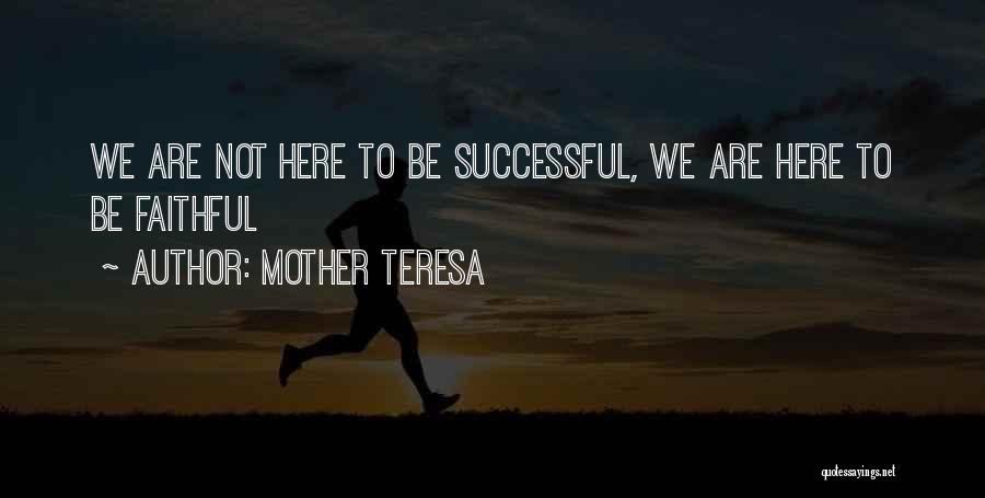 Mother Teresa Quotes: We Are Not Here To Be Successful, We Are Here To Be Faithful