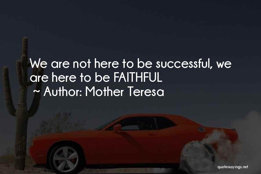 Mother Teresa Quotes: We Are Not Here To Be Successful, We Are Here To Be Faithful