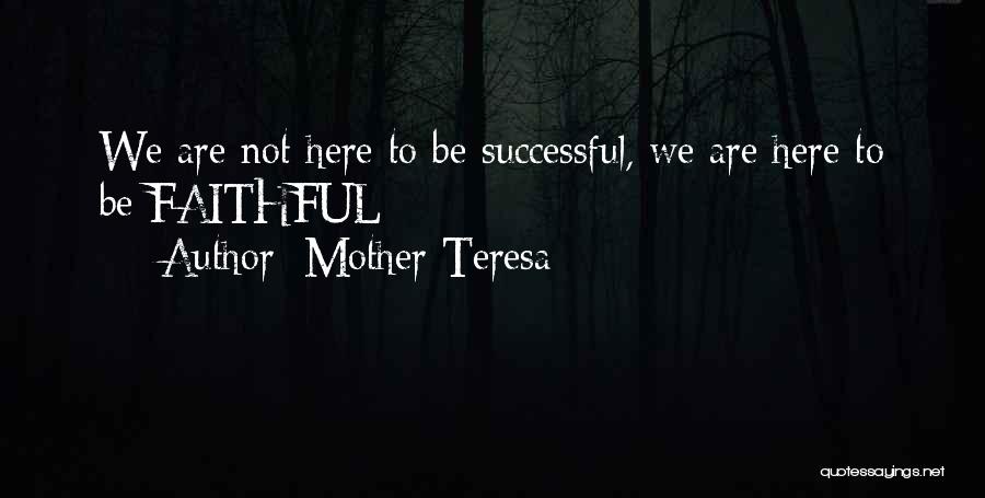 Mother Teresa Quotes: We Are Not Here To Be Successful, We Are Here To Be Faithful