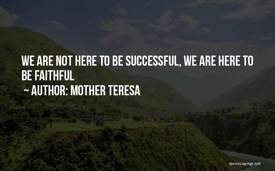Mother Teresa Quotes: We Are Not Here To Be Successful, We Are Here To Be Faithful