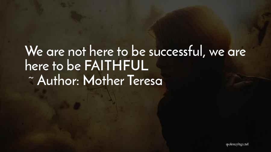 Mother Teresa Quotes: We Are Not Here To Be Successful, We Are Here To Be Faithful