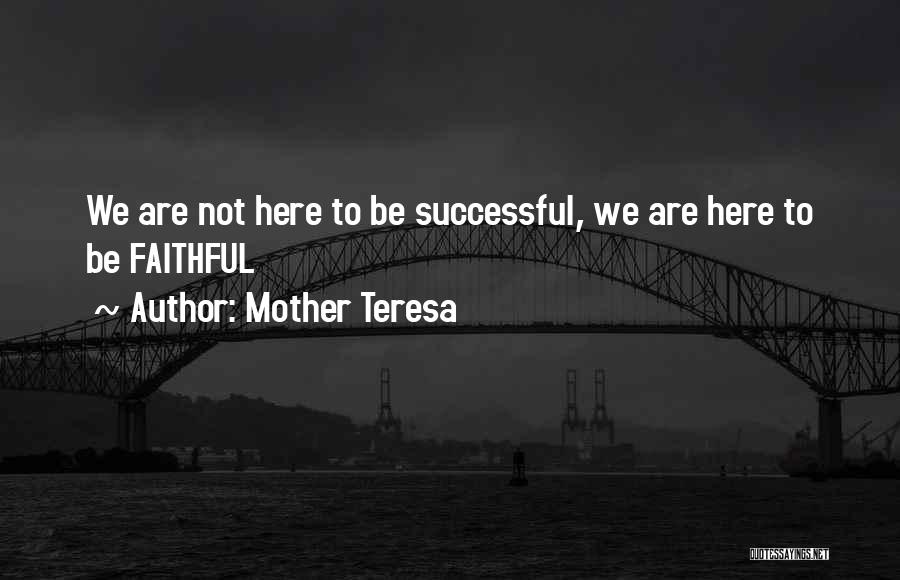 Mother Teresa Quotes: We Are Not Here To Be Successful, We Are Here To Be Faithful