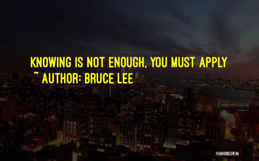 Bruce Lee Quotes: Knowing Is Not Enough, You Must Apply