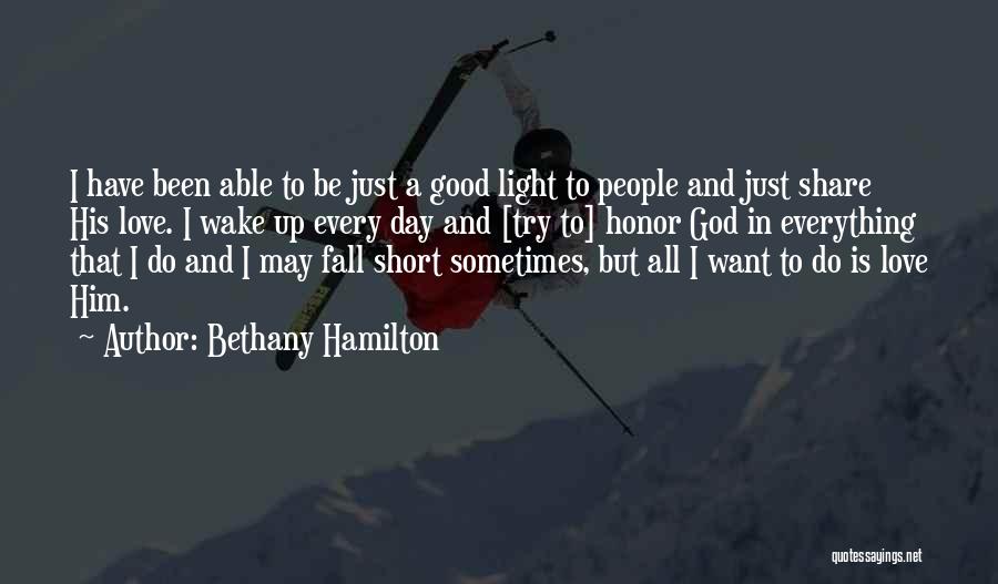 Bethany Hamilton Quotes: I Have Been Able To Be Just A Good Light To People And Just Share His Love. I Wake Up