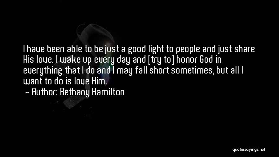 Bethany Hamilton Quotes: I Have Been Able To Be Just A Good Light To People And Just Share His Love. I Wake Up