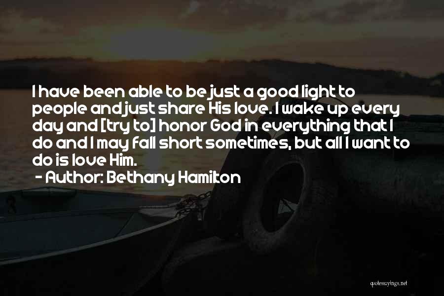 Bethany Hamilton Quotes: I Have Been Able To Be Just A Good Light To People And Just Share His Love. I Wake Up