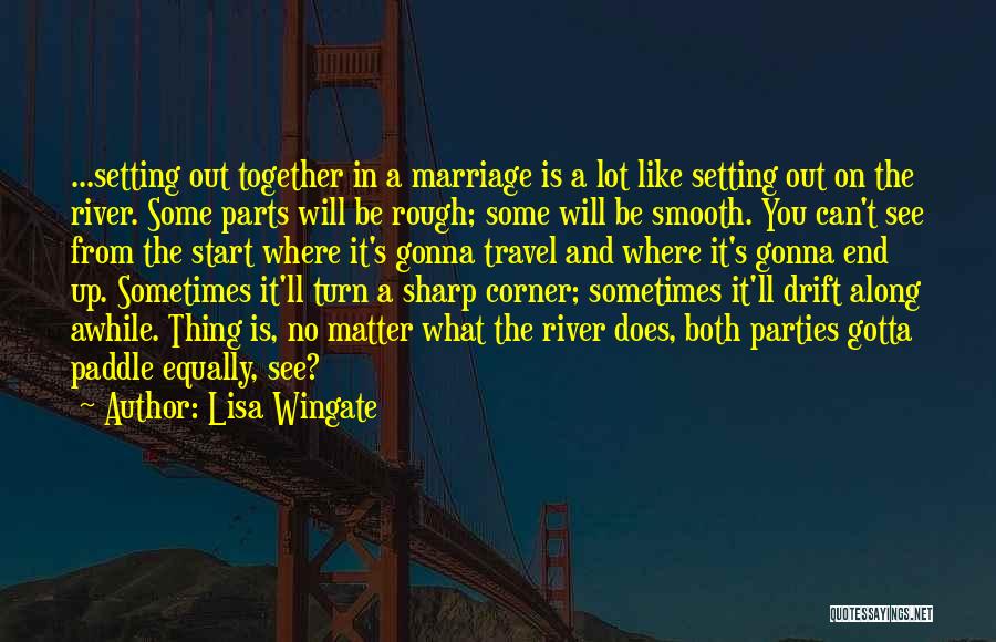 Lisa Wingate Quotes: ...setting Out Together In A Marriage Is A Lot Like Setting Out On The River. Some Parts Will Be Rough;