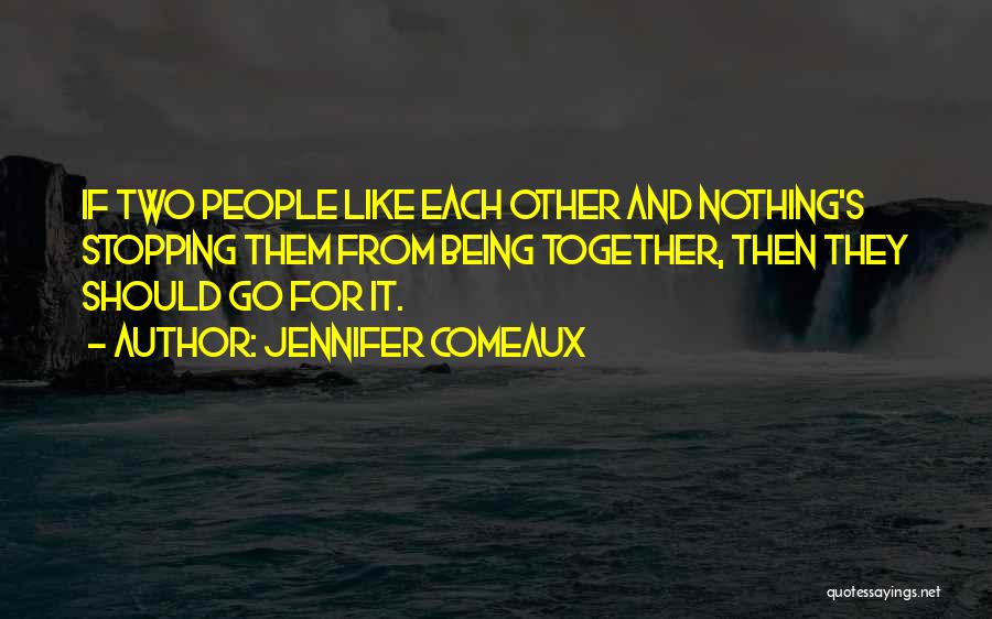 Jennifer Comeaux Quotes: If Two People Like Each Other And Nothing's Stopping Them From Being Together, Then They Should Go For It.