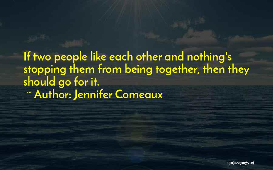 Jennifer Comeaux Quotes: If Two People Like Each Other And Nothing's Stopping Them From Being Together, Then They Should Go For It.