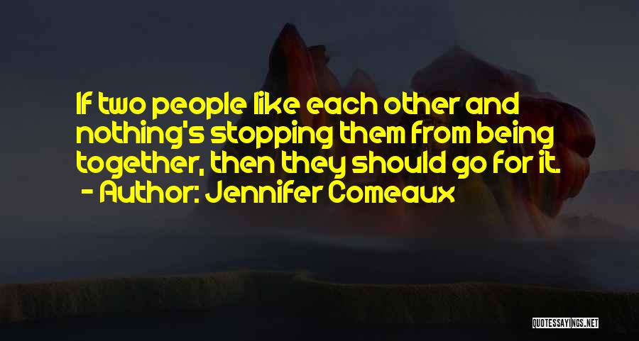 Jennifer Comeaux Quotes: If Two People Like Each Other And Nothing's Stopping Them From Being Together, Then They Should Go For It.