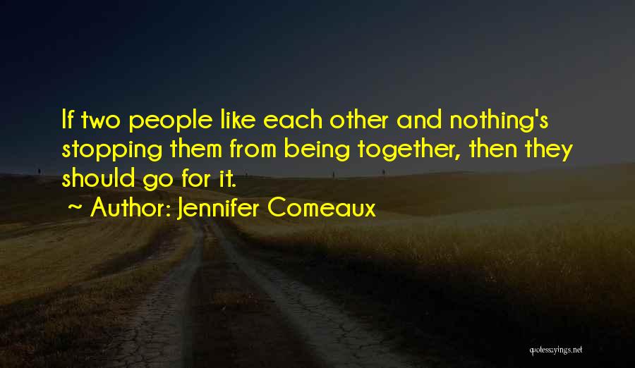 Jennifer Comeaux Quotes: If Two People Like Each Other And Nothing's Stopping Them From Being Together, Then They Should Go For It.