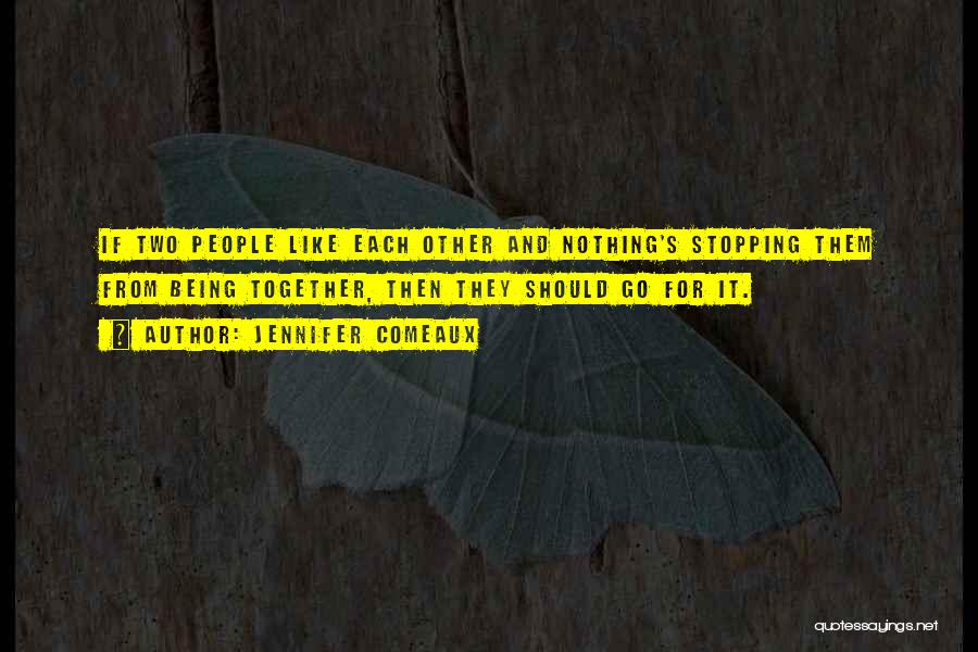 Jennifer Comeaux Quotes: If Two People Like Each Other And Nothing's Stopping Them From Being Together, Then They Should Go For It.