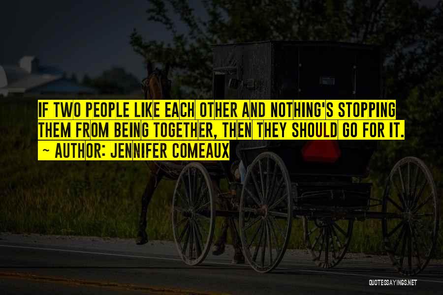 Jennifer Comeaux Quotes: If Two People Like Each Other And Nothing's Stopping Them From Being Together, Then They Should Go For It.