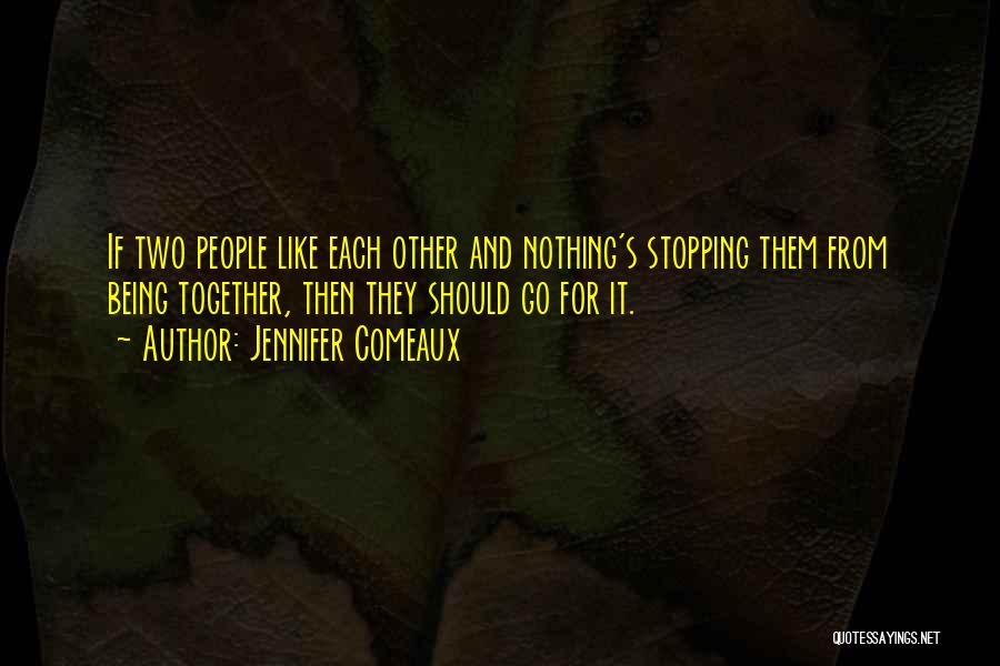 Jennifer Comeaux Quotes: If Two People Like Each Other And Nothing's Stopping Them From Being Together, Then They Should Go For It.