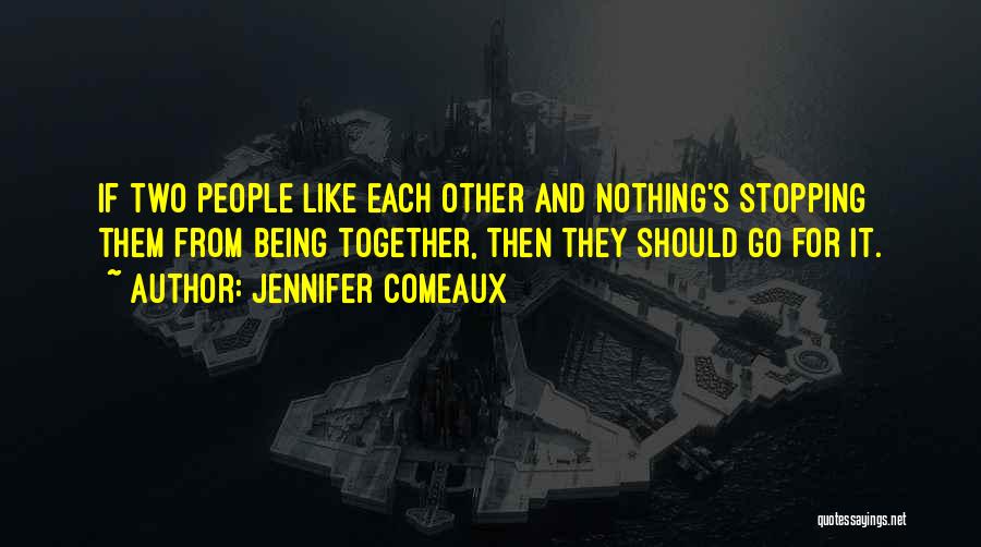 Jennifer Comeaux Quotes: If Two People Like Each Other And Nothing's Stopping Them From Being Together, Then They Should Go For It.