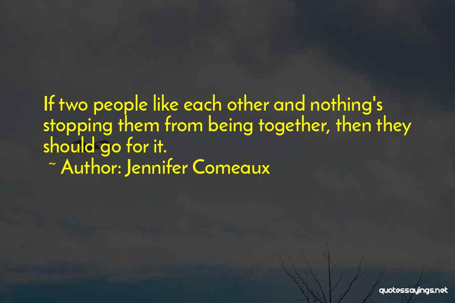 Jennifer Comeaux Quotes: If Two People Like Each Other And Nothing's Stopping Them From Being Together, Then They Should Go For It.