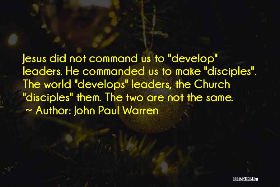 John Paul Warren Quotes: Jesus Did Not Command Us To Develop Leaders. He Commanded Us To Make Disciples. The World Develops Leaders, The Church