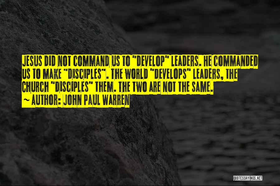 John Paul Warren Quotes: Jesus Did Not Command Us To Develop Leaders. He Commanded Us To Make Disciples. The World Develops Leaders, The Church