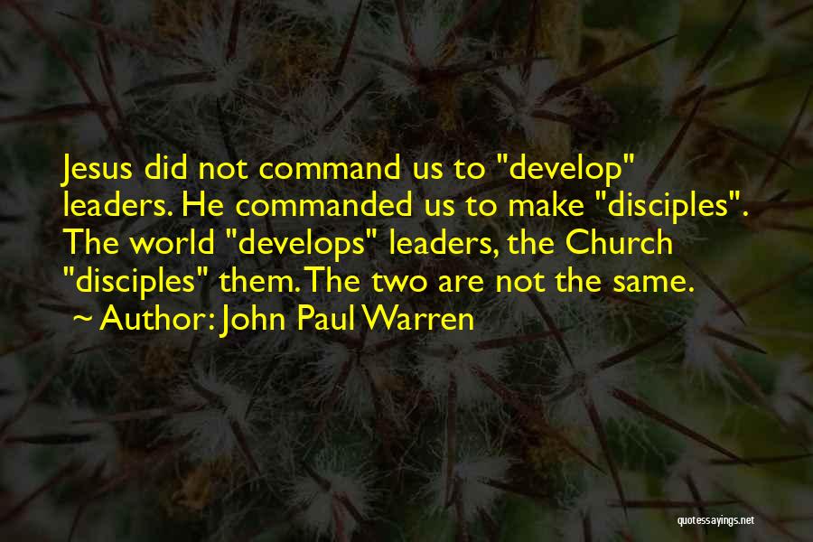 John Paul Warren Quotes: Jesus Did Not Command Us To Develop Leaders. He Commanded Us To Make Disciples. The World Develops Leaders, The Church