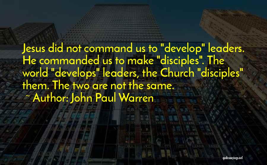 John Paul Warren Quotes: Jesus Did Not Command Us To Develop Leaders. He Commanded Us To Make Disciples. The World Develops Leaders, The Church