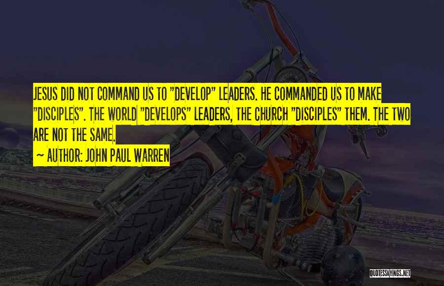 John Paul Warren Quotes: Jesus Did Not Command Us To Develop Leaders. He Commanded Us To Make Disciples. The World Develops Leaders, The Church