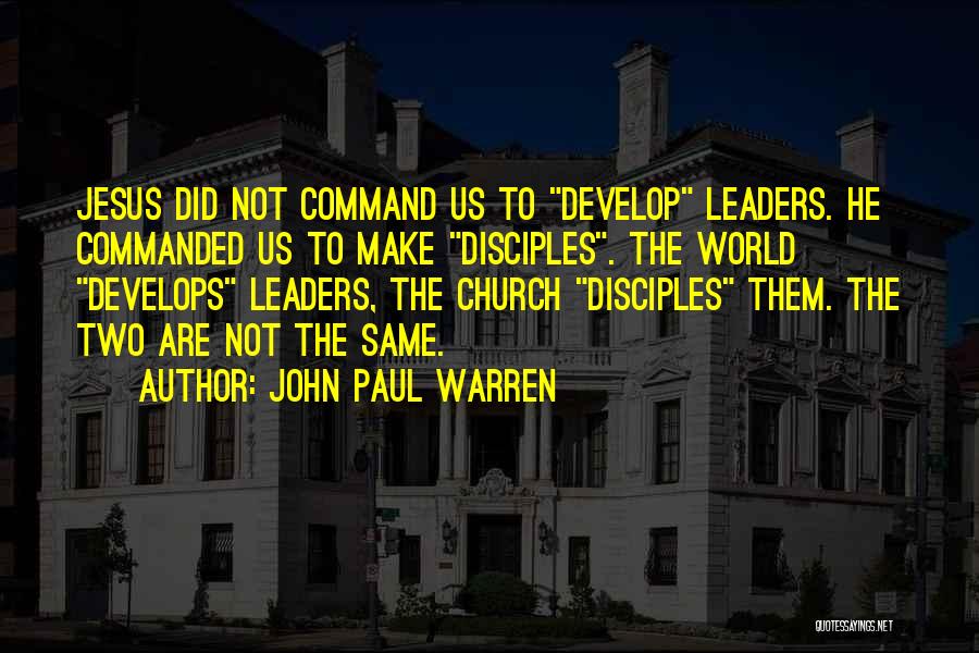 John Paul Warren Quotes: Jesus Did Not Command Us To Develop Leaders. He Commanded Us To Make Disciples. The World Develops Leaders, The Church