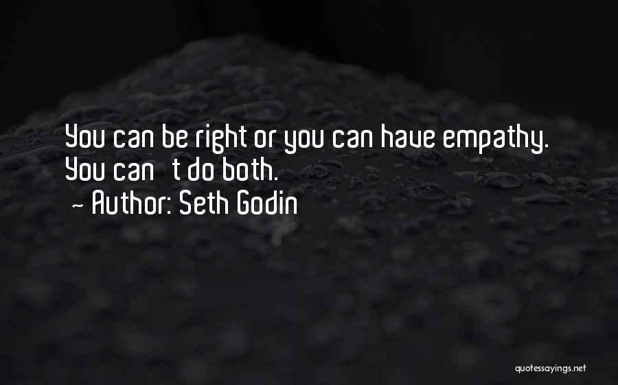 Seth Godin Quotes: You Can Be Right Or You Can Have Empathy. You Can't Do Both.