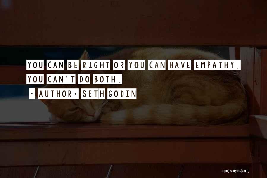 Seth Godin Quotes: You Can Be Right Or You Can Have Empathy. You Can't Do Both.