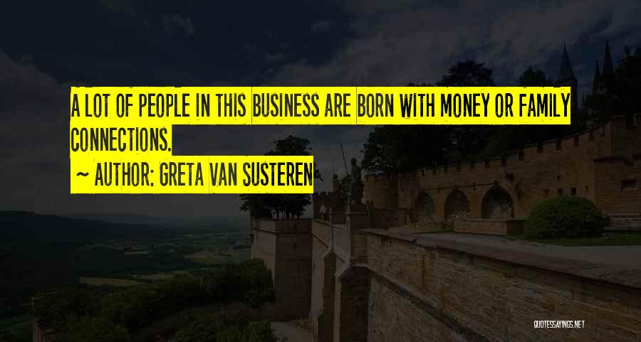 Greta Van Susteren Quotes: A Lot Of People In This Business Are Born With Money Or Family Connections.