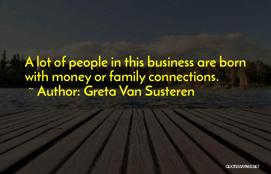 Greta Van Susteren Quotes: A Lot Of People In This Business Are Born With Money Or Family Connections.