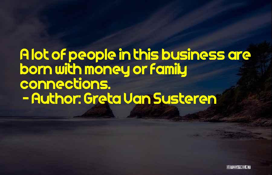 Greta Van Susteren Quotes: A Lot Of People In This Business Are Born With Money Or Family Connections.