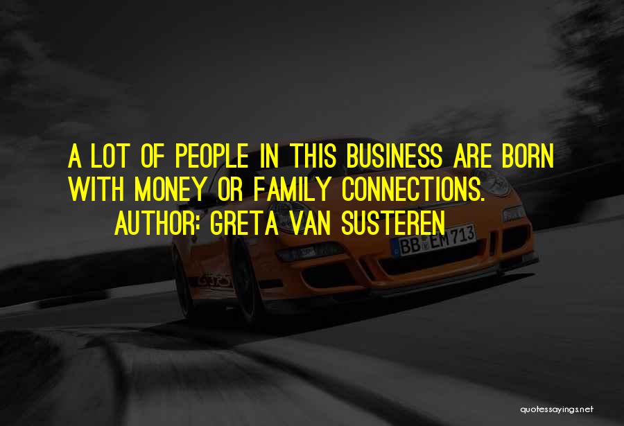 Greta Van Susteren Quotes: A Lot Of People In This Business Are Born With Money Or Family Connections.