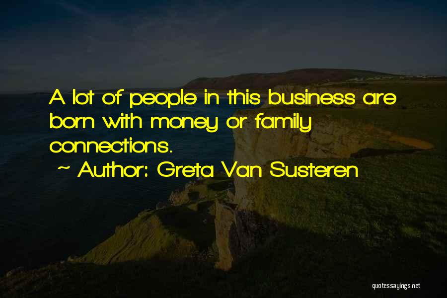 Greta Van Susteren Quotes: A Lot Of People In This Business Are Born With Money Or Family Connections.