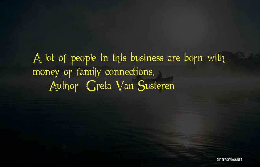 Greta Van Susteren Quotes: A Lot Of People In This Business Are Born With Money Or Family Connections.