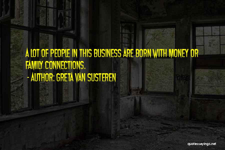Greta Van Susteren Quotes: A Lot Of People In This Business Are Born With Money Or Family Connections.