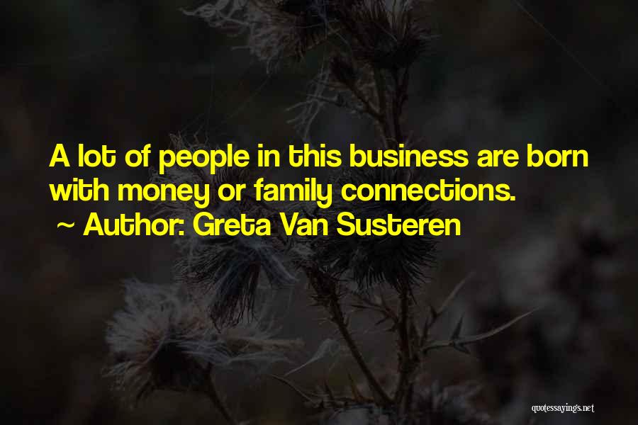 Greta Van Susteren Quotes: A Lot Of People In This Business Are Born With Money Or Family Connections.
