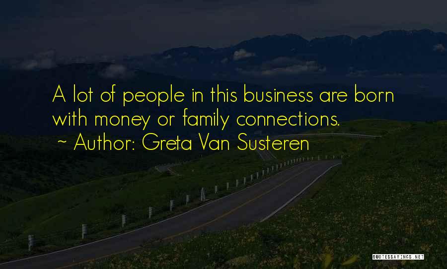 Greta Van Susteren Quotes: A Lot Of People In This Business Are Born With Money Or Family Connections.