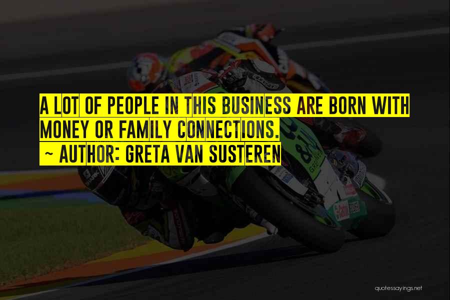 Greta Van Susteren Quotes: A Lot Of People In This Business Are Born With Money Or Family Connections.