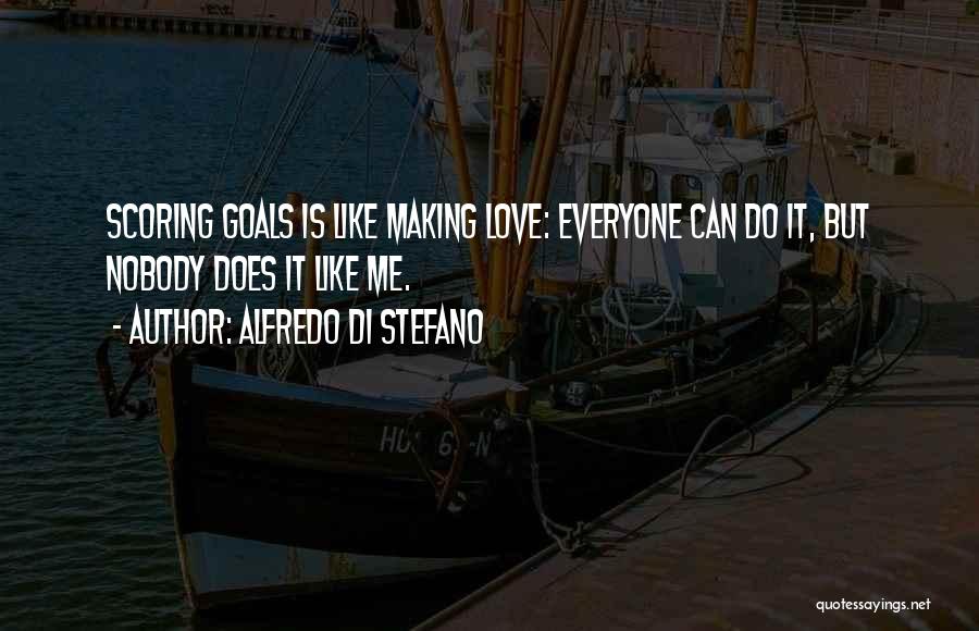 Alfredo Di Stefano Quotes: Scoring Goals Is Like Making Love: Everyone Can Do It, But Nobody Does It Like Me.