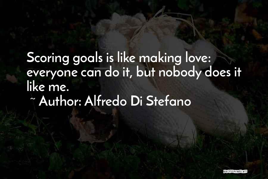 Alfredo Di Stefano Quotes: Scoring Goals Is Like Making Love: Everyone Can Do It, But Nobody Does It Like Me.