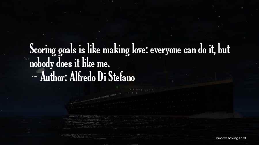 Alfredo Di Stefano Quotes: Scoring Goals Is Like Making Love: Everyone Can Do It, But Nobody Does It Like Me.